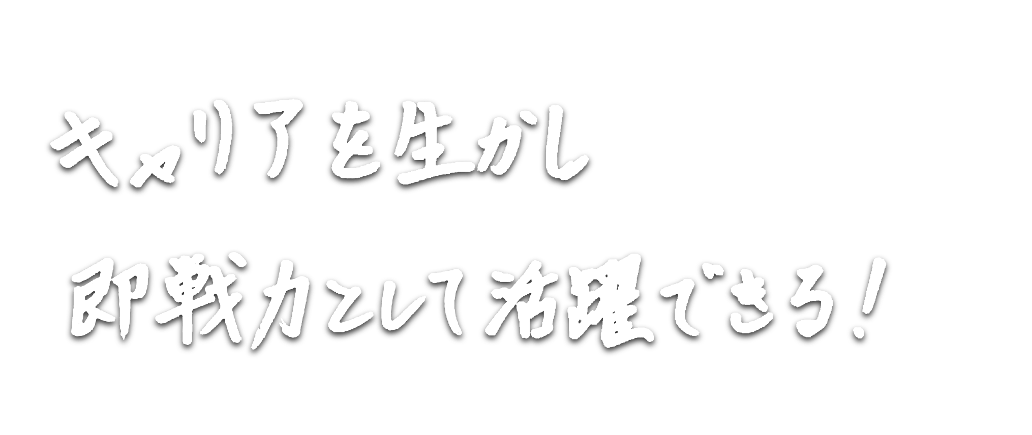 キャリアを生かし即戦力として活躍できる！