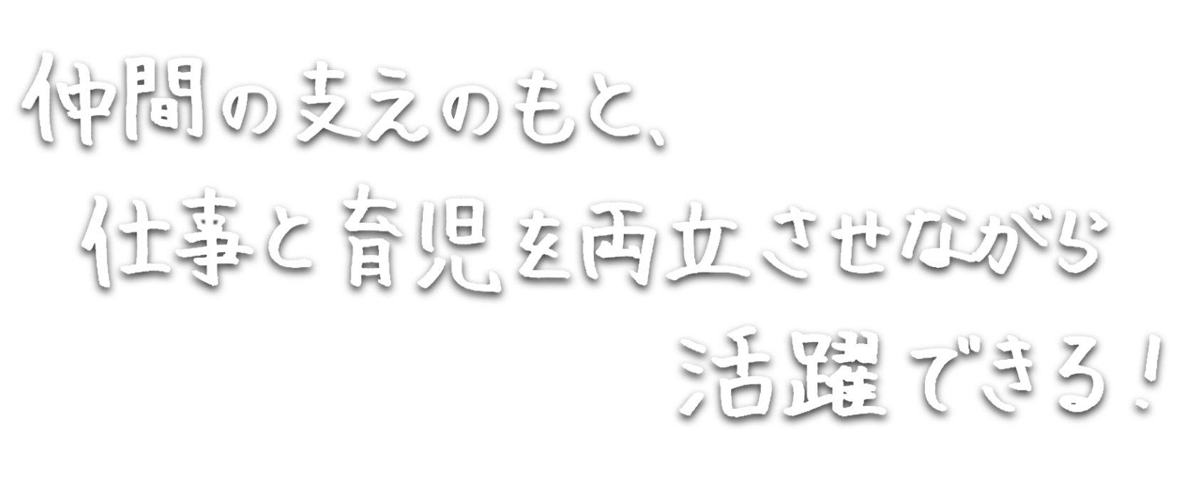 仲間の支えのもと、仕事と育児を両立させながら活躍できる！
