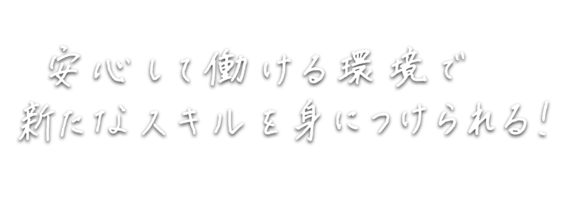 安心して働ける環境で新たなスキルを身につけられる！