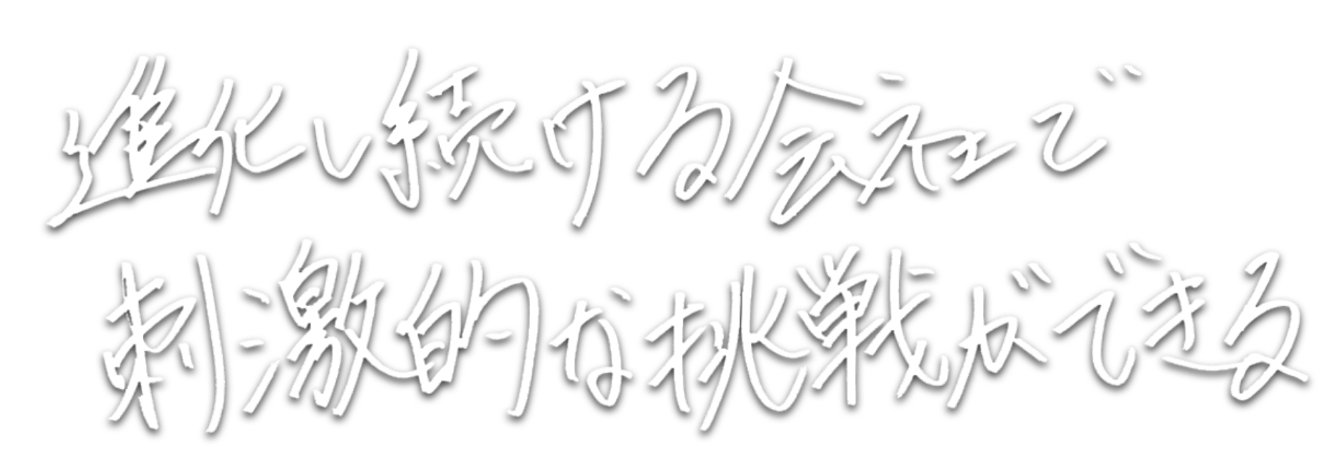 進化し続ける会社で刺激的な挑戦ができる